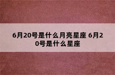 6月20号是什么月亮星座 6月20号是什么星座